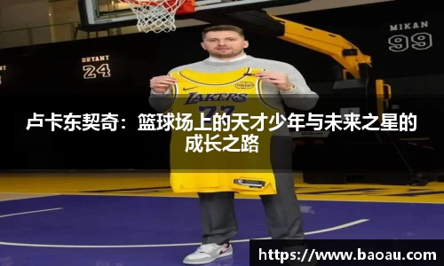 卢卡东契奇:篮球场上的天才少年与未来之星的成长之路